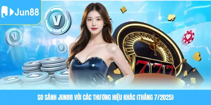 So sánh Jun88 với các nhà cái khác (tháng 7/2025)